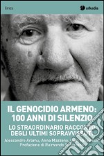 Il genocidio armeno: 100 anni di silenzio. Lo straordinario racconto degli ultimi sopravvissuti libro