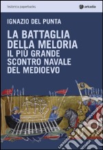 La battaglia della Meloria. Il più grande scontro navale del Medioevo libro