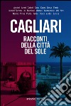 Cagliari. Racconti della città del sole libro