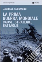 La prima guerra mondiale. Cause, strategie, battaglie libro