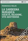 La Sardegna nuragica. Società, religione, vita quotidiana libro di Mulas Francesca