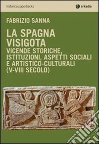 La Spagna visigota. Vicende storiche, istituzioni, aspetti sociali e artistico-culturali (V-VIII secolo)