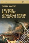 I barbari alle porte. L'epoca delle invasioni che sovvertì l'impero libro di Santoro Andrea