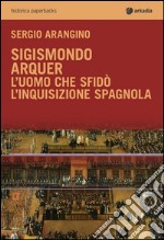 Sigismondo Arquer. L'uomo che sfidò l'Inquisizione spagnola