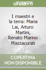 I maestri e la terra: Maria Lai, Arturo Martini, Renato Marino Mazzacurati libro