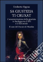 Sa giustizia ti cruxat. L'amministrazione della giustizia in Sardegna tra il XVI e il XIX Secolo. Il caso del Ducato di Mandas libro