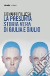 La presunta storia vera di Giulia e Giulio libro di Follesa Giovanni