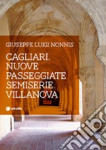 Cagliari. Nuove passeggiate semiserie. Villanova libro