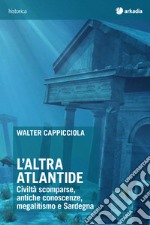 L'altra Atlantide. Civiltà scomparse, antiche conoscenze, megalitismo e Sardegna libro