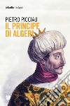 Il principe di Algeri libro di Picciau Pietro