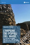 L'impero dei popoli del mare. La storia mai raccontata delle alleanze e delle strategie che diedero impulso alla nascita della civiltà occidentale libro