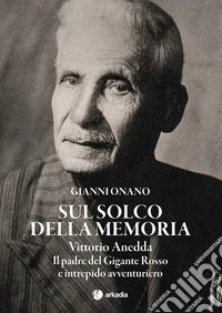 Sul solco della memoria. Vittorio Anedda. Il padre del gigante rosso e intrepido avventuriero libro