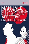 Manuale di sopravvivenza nelle relazioni affettive libro di Dellacà Enrico