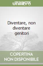 Diventare, non diventare genitori libro