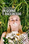 Un giorno ti racconterò libro di Esposito Dora