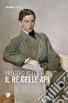 Il re delle api libro di Roggio Ruggero