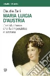 Maria Luigia d'Austria. L'arciduchessa che fu imperatrice e sovrana libro