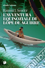 L'avventura equinoziale di Lope de Aguirre libro