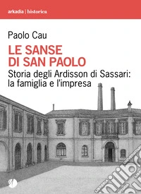 Le sanse di san Paolo. Storia degli Ardisson di Sassari: la famiglia e l'impresa libro
