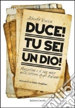 Duce! Tu sei un dio! Mussolini e il suo mito nelle lettere degli italiani libro