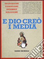 E Dio creò i media. Televisione, videogame, internet e religione libro