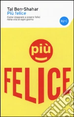 Più felice. Come imparare a essere felici nella vita di ogni giorno
