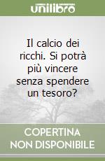 Il calcio dei ricchi. Si potrà più vincere senza spendere un tesoro? libro