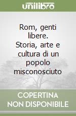 Rom, genti libere. Storia, arte e cultura di un popolo misconosciuto libro