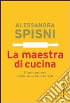 La maestra di cucina. E facile cucinare benissimo se sai come farlo libro di Spisni Alessandra