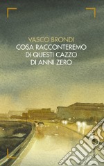 Cosa racconteremo di questi cazzo di anni zero libro