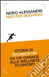 Nati per muoverci. Storia di Technogym da un garage alla wellness economy libro