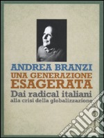 Una generazione esagerata. Dai radical italiani alla crisi della globalizzazione libro