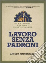 Lavoro senza padroni. Storie di operai che fanno rinascere imprese