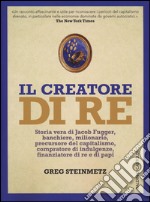 Il creatore di re. Storia vera di Jacob Fugger, banchiere, milionario, precursore del capitalismo, compratore di indulgenze, finanziatore di re e di papi libro