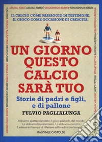 Un giorno questo calcio sarà tuo. Storie di padri e figli, e di pallone libro
