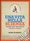 Una vita nella scienza. Guida per vincere il Premio Nobel libro