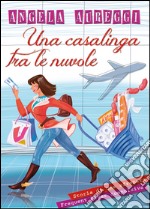 Una casalinga tra le nuvole. Storia di una sfrenata frequent flyer compulsiva