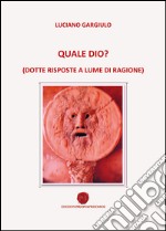 Quale Dio? (Dotte risposte a lume di ragione)