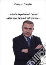 I valori e la politica di centro. Oltre ogni forma di estremismo libro