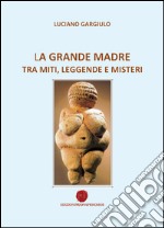 La grande madre tra miti, leggende e misteri libro