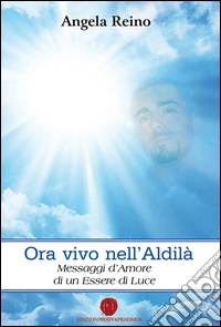 Ora vivo nell'Aldilà. Messaggi d'amore di un essere di luce libro