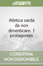 Atletica sarda da non dimenticare. I protagonisti libro