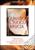 Quando il fuoco brucia. Trilogia: Lettere aperte-Brontolii ad alto volume-Meno male che... c'è