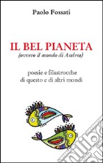 Il bel pianeta (ovvero il mondo di Andrea). Poesie e filastrocche di questo e altri mondi libro