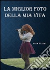 La miglior foto della mia vita libro di Ventre Anna