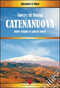Gocce di storia di Catenanuova. Dalle origini ai giorni nostri libro