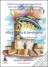 Alla scoperta di Serramanna. Monumenti di pietra scolpita dall'uomo... e personalità scolpite nella memoria dei suoi abitanti libro