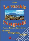 La vecchia Napoli. Viaggio con il cuore e con la mente attraverso «usi e costumi, personaggi e opere, arti e mestieri» libro di Reino Bruno