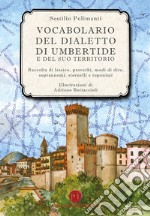 Vocabolario del dialetto di Umbertide e del suo territorio. Raccolta di lessico, proverbi, modi di dire, soprannomi, stornelli e toponimi libro