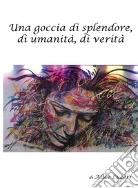 Una goccia di splendore, di umanità, di verità libro
